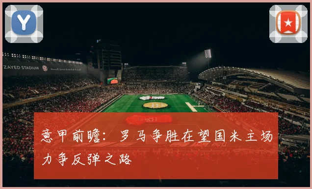 意甲前瞻：罗马争胜在望国米主场力争反弹之路