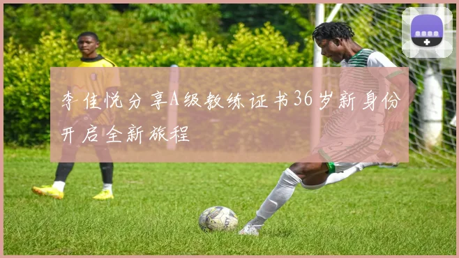 李佳悦分享A级教练证书36岁新身份开启全新旅程