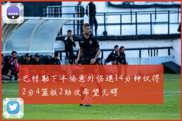 巴特勒下半场意外伤退14分钟仅得2分4篮板2助攻希望无碍