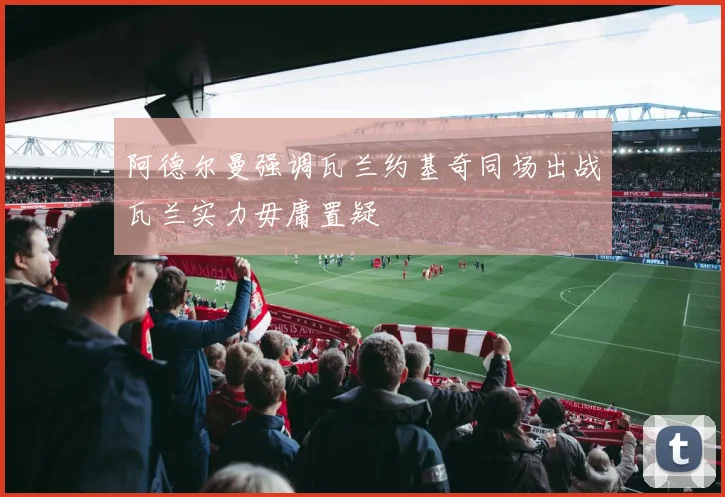阿德尔曼强调瓦兰约基奇同场出战瓦兰实力毋庸置疑