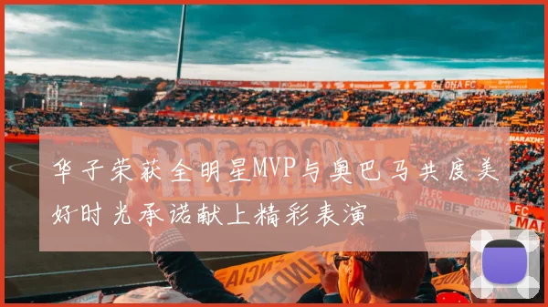 华子荣获全明星MVP与奥巴马共度美好时光承诺献上精彩表演