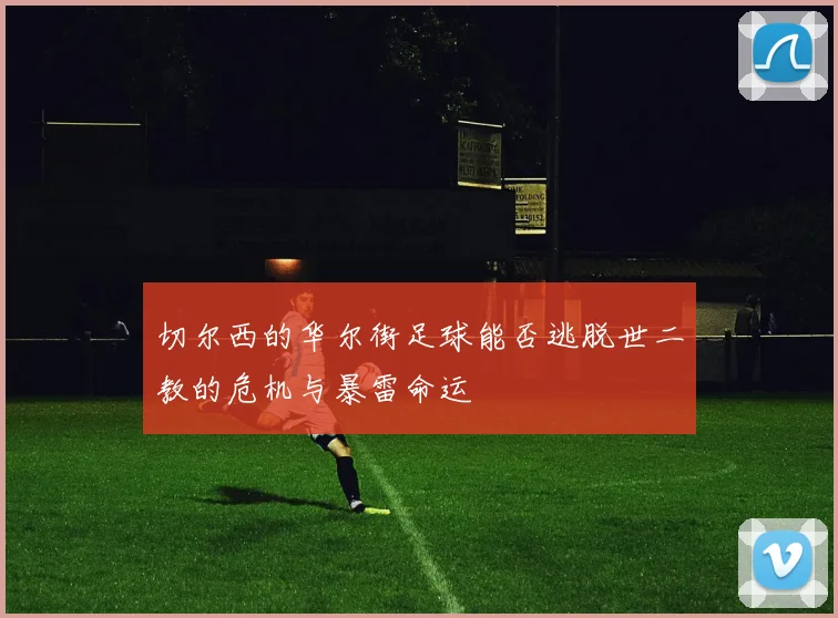 切尔西的华尔街足球能否逃脱世二教的危机与暴雷命运