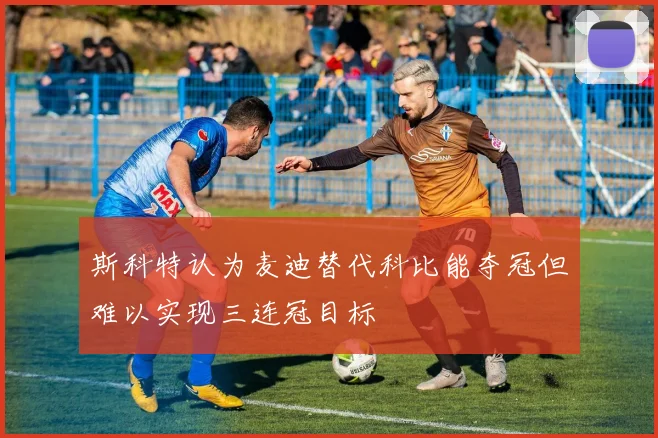 斯科特认为麦迪替代科比能夺冠但难以实现三连冠目标