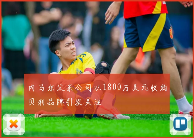 内马尔父亲公司以1800万美元收购贝利品牌引发关注