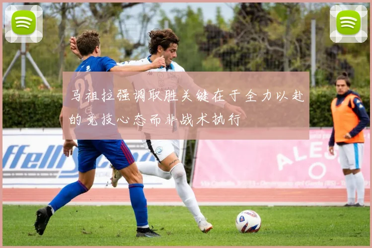 马祖拉强调取胜关键在于全力以赴的竞技心态而非战术执行