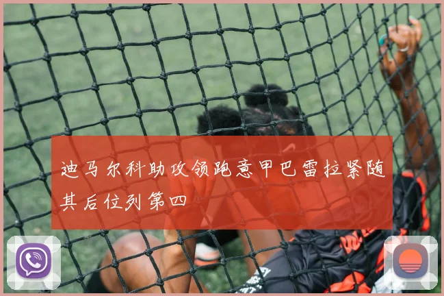 迪马尔科助攻领跑意甲巴雷拉紧随其后位列第四