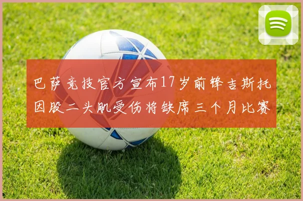 巴萨竞技官方宣布17岁前锋吉斯托因股二头肌受伤将缺席三个月比赛