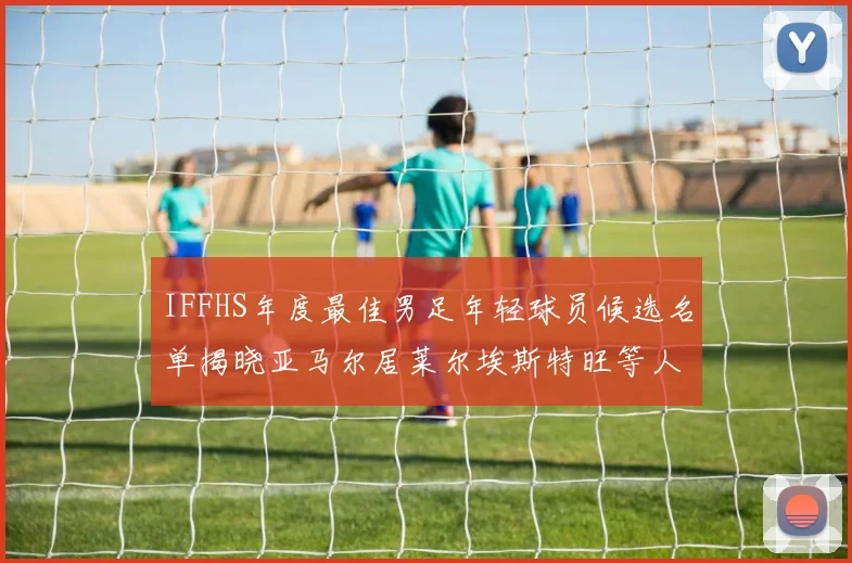 IFFHS年度最佳男足年轻球员候选名单揭晓亚马尔居莱尔埃斯特旺等人入围
