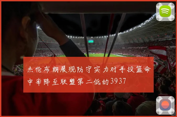 杰伦布朗展现防守实力对手投篮命中率降至联盟第二低的3937