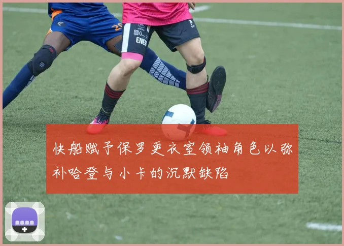 快船赋予保罗更衣室领袖角色以弥补哈登与小卡的沉默缺陷