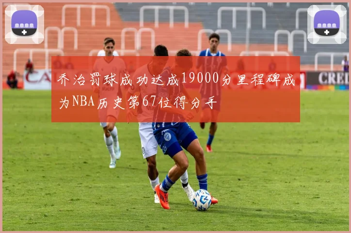 乔治罚球成功达成19000分里程碑成为NBA历史第67位得分手