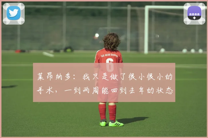 莱昂纳多：我只是做了很小很小的手术，一到两周能回到去年的状态