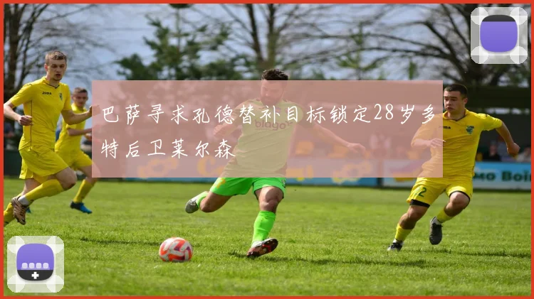 巴萨寻求孔德替补目标锁定28岁多特后卫莱尔森