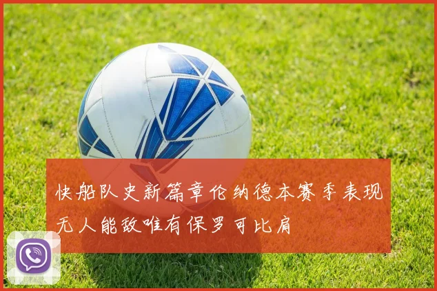 快船队史新篇章伦纳德本赛季表现无人能敌唯有保罗可比肩