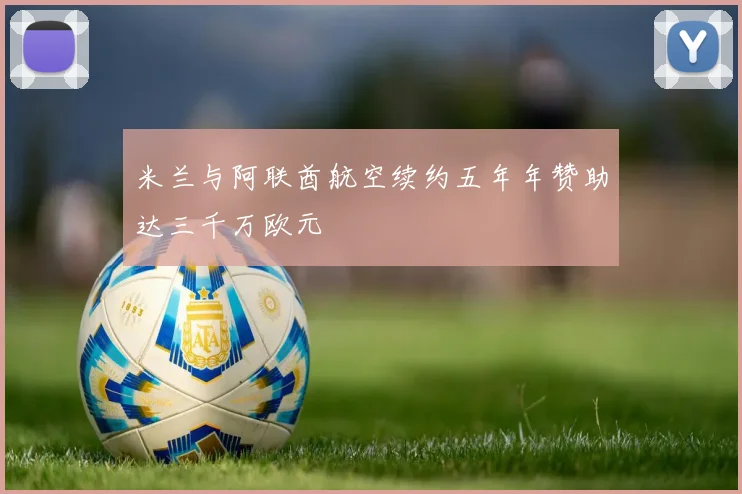 米兰与阿联酋航空续约五年年赞助达三千万欧元