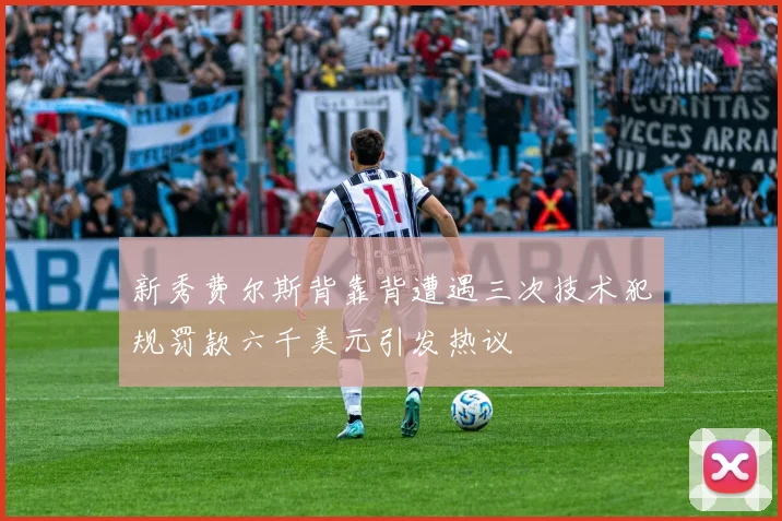 新秀费尔斯背靠背遭遇三次技术犯规罚款六千美元引发热议