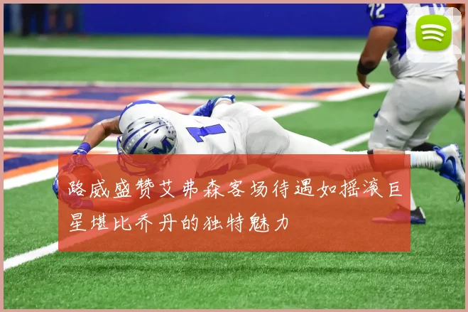路威盛赞艾弗森客场待遇如摇滚巨星堪比乔丹的独特魅力