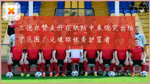 兰德尔赞麦丹在联防中表现突出防守范围广泛堪称优秀护筐者