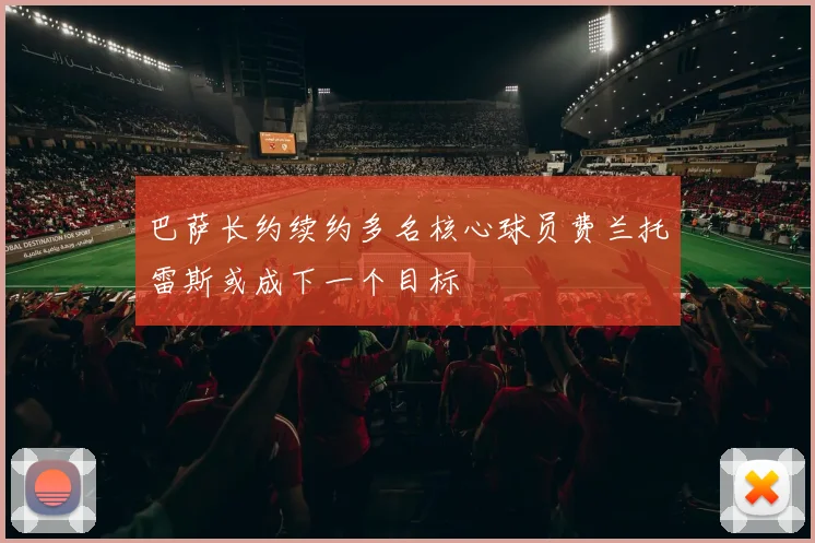 巴萨长约续约多名核心球员费兰托雷斯或成下一个目标
