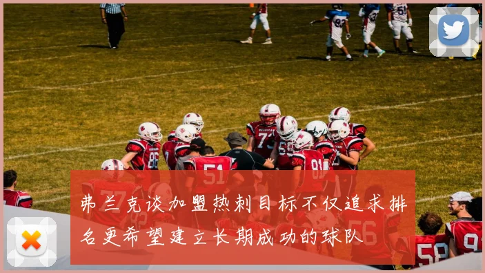 弗兰克谈加盟热刺目标不仅追求排名更希望建立长期成功的球队