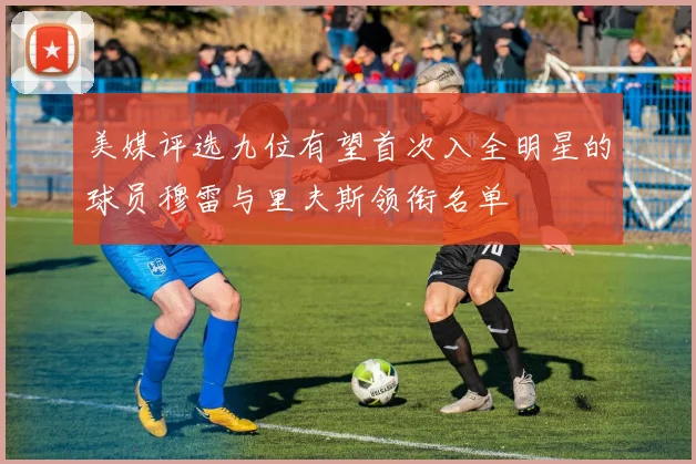 美媒评选九位有望首次入全明星的球员穆雷与里夫斯领衔名单